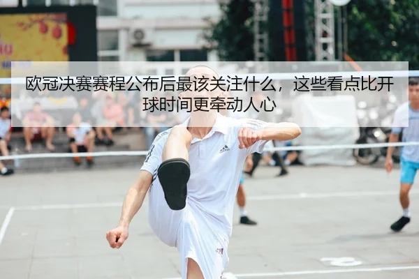 欧冠决赛赛程公布后最该关注什么，这些看点比开球时间更牵动人心